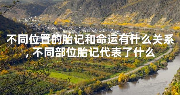 不同位置的胎记和命运有什么关系,不同部位胎记代表了什么